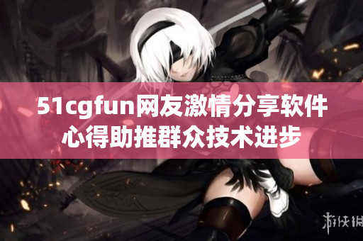 51cgfun网友激情分享软件心得助推群众技术进步