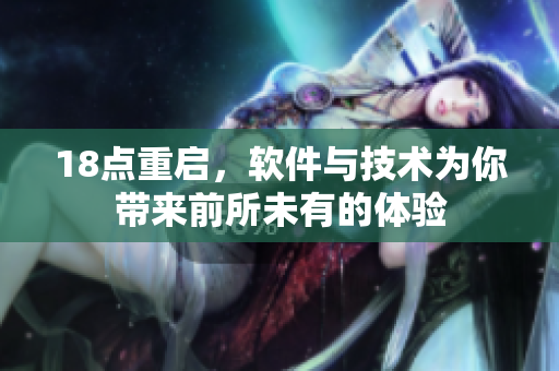 18点重启，软件与技术为你带来前所未有的体验