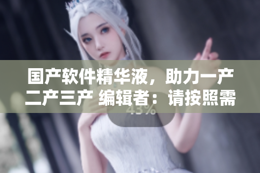 国产软件精华液，助力一产二产三产 编辑者：请按照需要调整长度