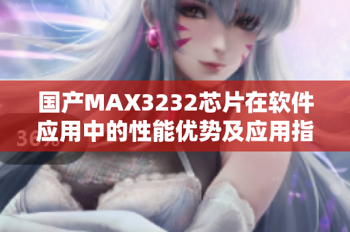 国产MAX3232芯片在软件应用中的性能优势及应用指南