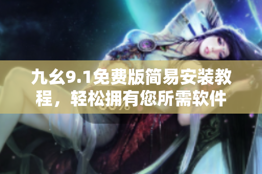 九幺9.1免费版简易安装教程，轻松拥有您所需软件