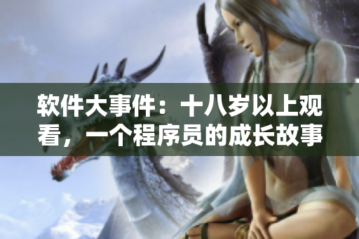 软件大事件：十八岁以上观看，一个程序员的成长故事