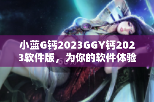 小蓝G钙2023GGY钙2023软件版，为你的软件体验保驾护航