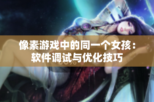 像素游戏中的同一个女孩：软件调试与优化技巧