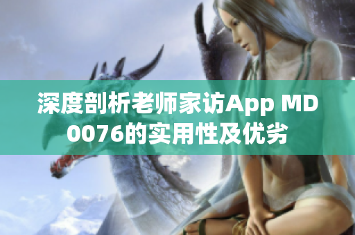 深度剖析老师家访App MD0076的实用性及优劣
