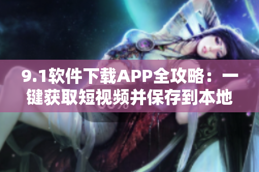 9.1软件下载APP全攻略：一键获取短视频并保存到本地