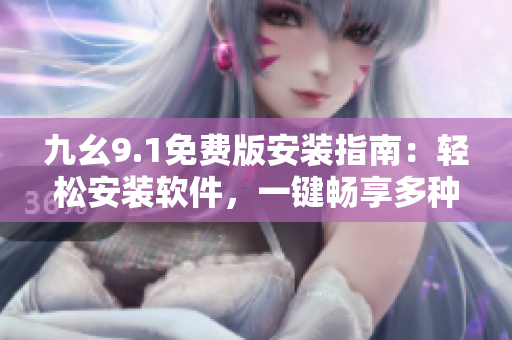 九幺9.1免费版安装指南：轻松安装软件，一键畅享多种功能