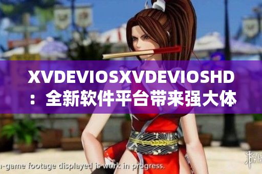 XVDEVIOSXVDEVIOSHD：全新软件平台带来强大体验