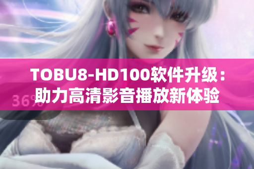 TOBU8-HD100软件升级：助力高清影音播放新体验