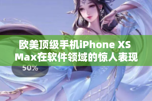 欧美顶级手机iPhone XS Max在软件领域的惊人表现