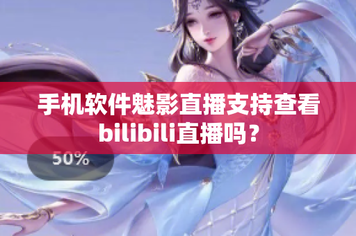 手机软件魅影直播支持查看bilibili直播吗？