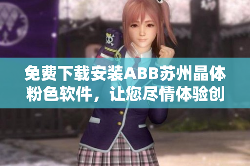 免费下载安装ABB苏州晶体粉色软件，让您尽情体验创新科技