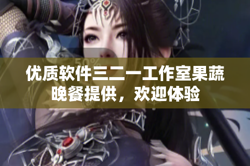 优质软件三二一工作室果蔬晚餐提供，欢迎体验