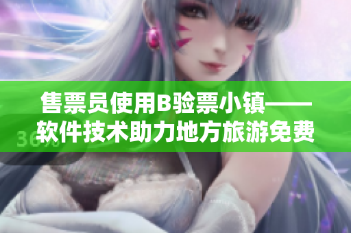 售票员使用B验票小镇——软件技术助力地方旅游免费通行