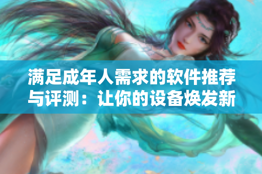 满足成年人需求的软件推荐与评测：让你的设备焕发新生