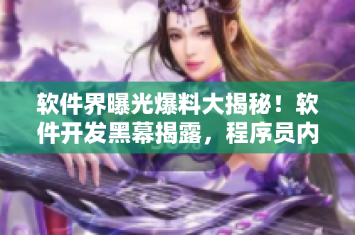 软件界曝光爆料大揭秘！软件开发黑幕揭露，程序员内幕曝光引发热议