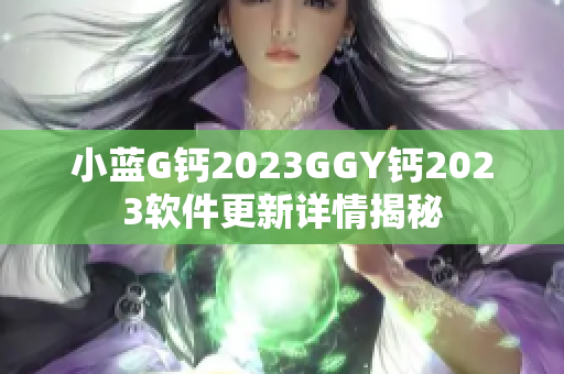 小蓝G钙2023GGY钙2023软件更新详情揭秘