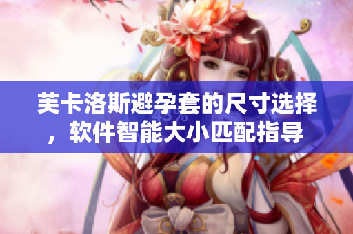 芙卡洛斯避孕套的尺寸选择，软件智能大小匹配指导 