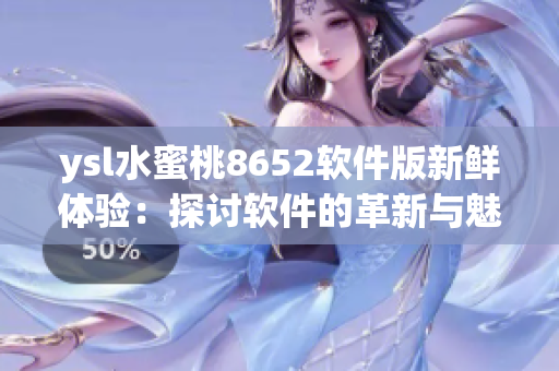 ysl水蜜桃8652软件版新鲜体验：探讨软件的革新与魅力