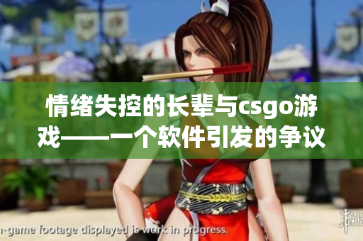 情绪失控的长辈与csgo游戏——一个软件引发的争议