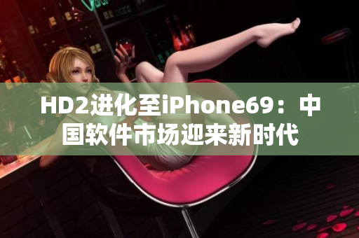 HD2进化至iPhone69：中国软件市场迎来新时代