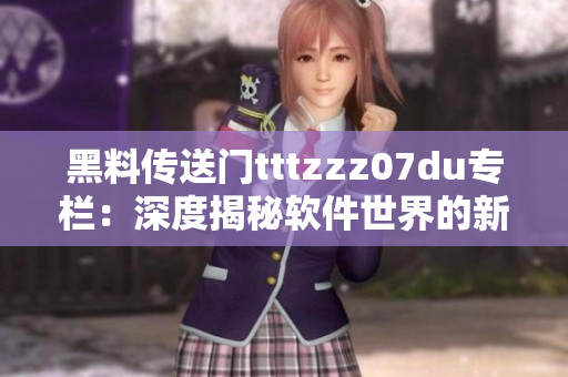 黑料传送门tttzzz07du专栏：深度揭秘软件世界的新冒险