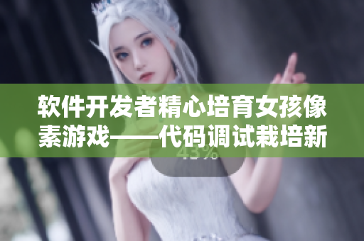 软件开发者精心培育女孩像素游戏——代码调试栽培新乐趣