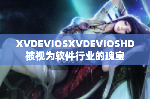 XVDEVIOSXVDEVIOSHD被视为软件行业的瑰宝