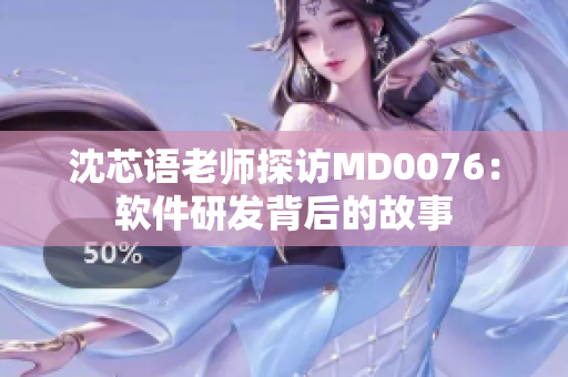沈芯语老师探访MD0076：软件研发背后的故事