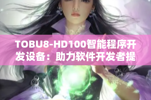 TOBU8-HD100智能程序开发设备：助力软件开发者提升效率