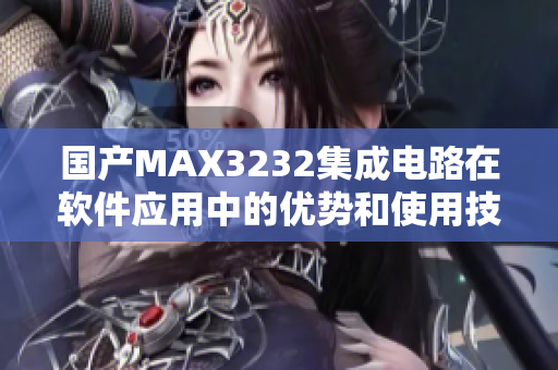 国产MAX3232集成电路在软件应用中的优势和使用技巧