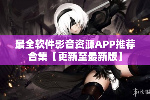 最全软件影音资源APP推荐合集【更新至最新版】