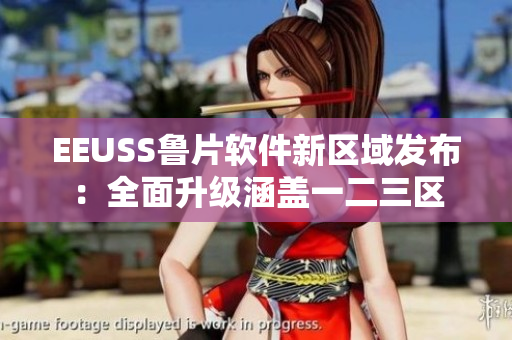 EEUSS鲁片软件新区域发布：全面升级涵盖一二三区