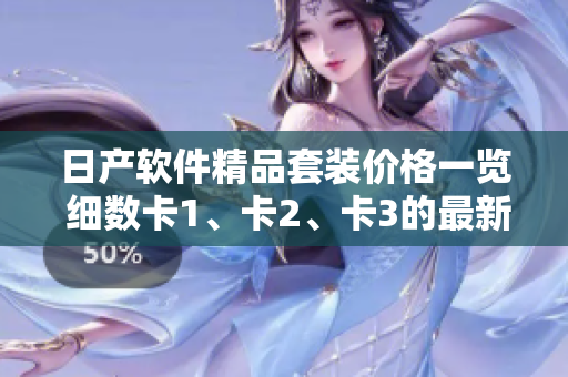 日产软件精品套装价格一览 细数卡1、卡2、卡3的最新定价