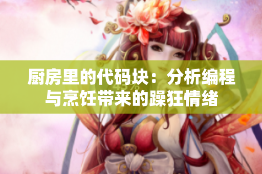 厨房里的代码块：分析编程与烹饪带来的躁狂情绪