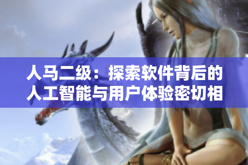 人马二级：探索软件背后的人工智能与用户体验密切相关关系