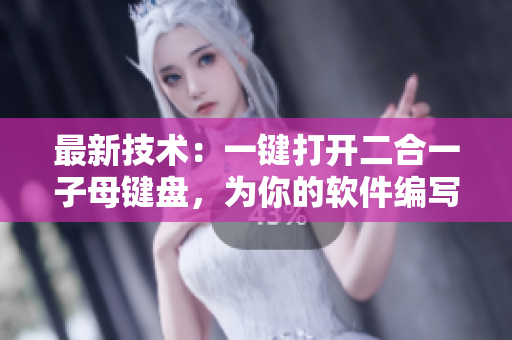 最新技术：一键打开二合一子母键盘，为你的软件编写带来高效便捷