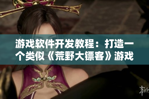 游戏软件开发教程：打造一个类似《荒野大镖客》游戏的老奶奶角色