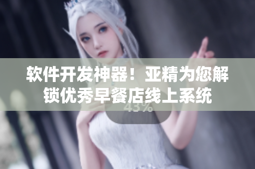 软件开发神器！亚精为您解锁优秀早餐店线上系统