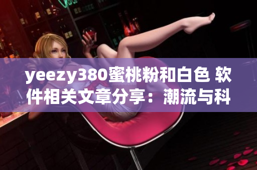 yeezy380蜜桃粉和白色 软件相关文章分享：潮流与科技完美结合