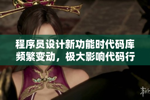 程序员设计新功能时代码库频繁变动，极大影响代码行为