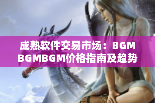 成熟软件交易市场：BGMBGMBGM价格指南及趋势分析