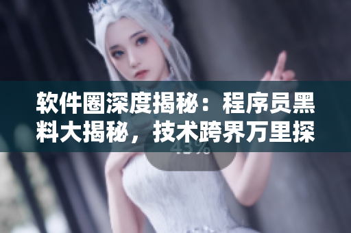 软件圈深度揭秘：程序员黑料大揭秘，技术跨界万里探寻真相