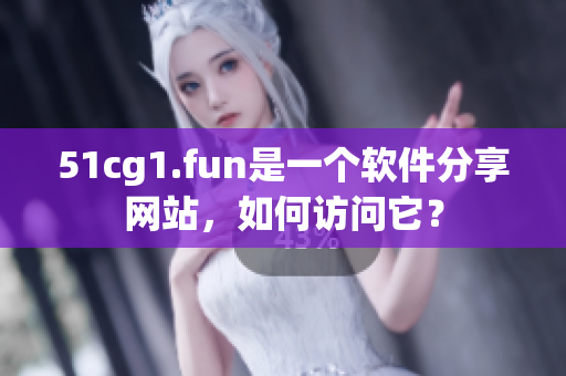 51cg1.fun是一个软件分享网站，如何访问它？
