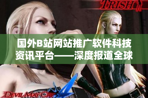 国外B站网站推广软件科技资讯平台——深度报道全球最新软件技术动态