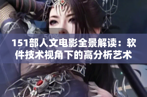 151部人文电影全景解读：软件技术视角下的高分析艺术探索
