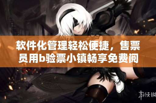 软件化管理轻松便捷，售票员用b验票小镇畅享免费阅读