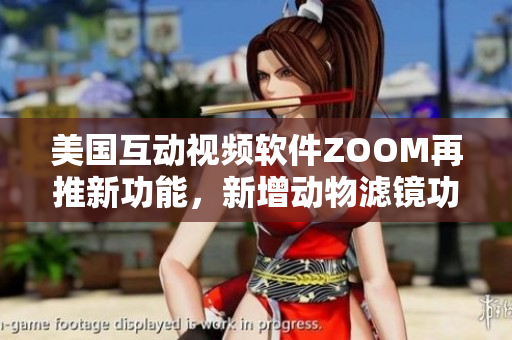 美国互动视频软件ZOOM再推新功能，新增动物滤镜功能