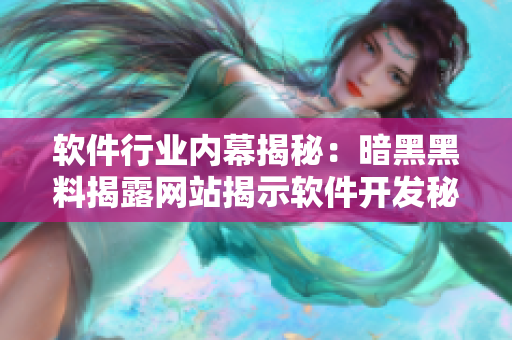 软件行业内幕揭秘：暗黑黑料揭露网站揭示软件开发秘闻
