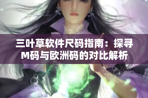 三叶草软件尺码指南：探寻M码与欧洲码的对比解析